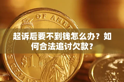 济南起诉后要不到钱怎么办？如何合法追讨欠款？