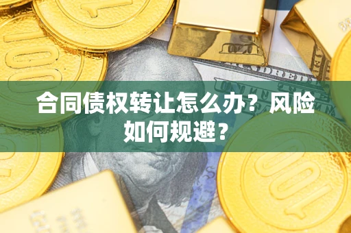 济南合同债权转让怎么办？风险如何规避？