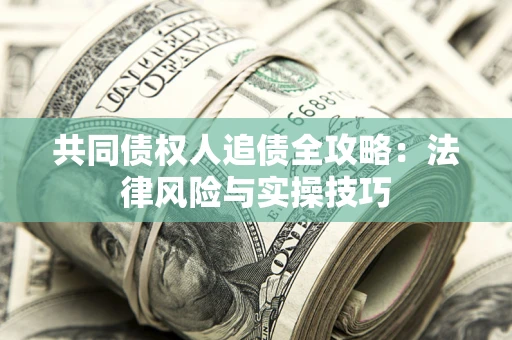 济南共同债权人追债全攻略：法律风险与实操技巧