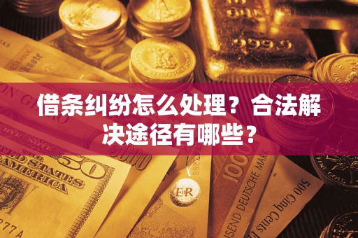 济南借条纠纷怎么处理？合法解决途径有哪些？