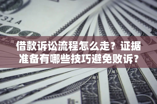 济南借款诉讼流程怎么走？证据准备有哪些技巧避免败诉？