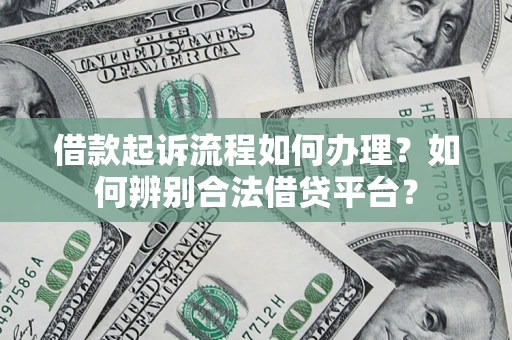 济南借款起诉流程如何办理？如何辨别合法借贷平台？