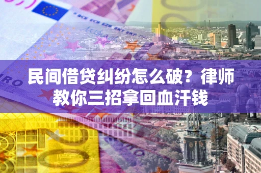济南民间借贷纠纷怎么破？律师教你三招拿回血汗钱