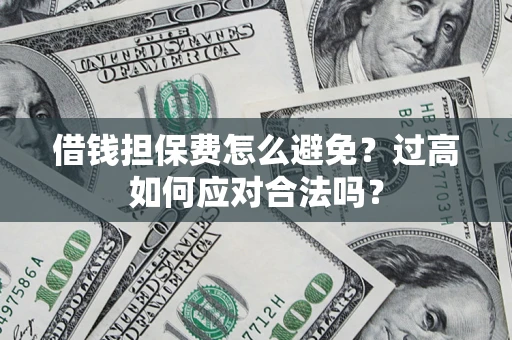 济南借钱担保费怎么避免？过高如何应对合法吗？