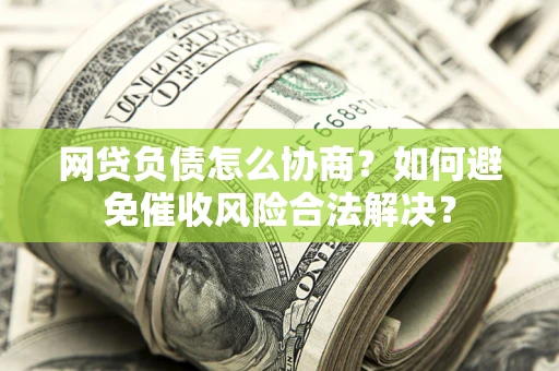 济南网贷负债怎么协商？如何避免催收风险合法解决？