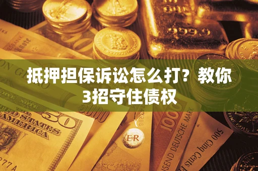 济南抵押担保诉讼怎么打？教你3招守住债权