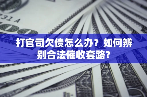 济南打官司欠债怎么办？如何辨别合法催收套路？
