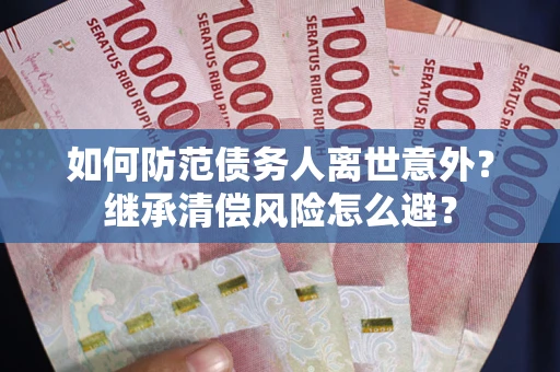 济南如何防范债务人离世意外？继承清偿风险怎么避？