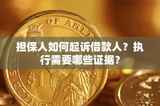济南担保人如何起诉借款人？执行需要哪些证据？