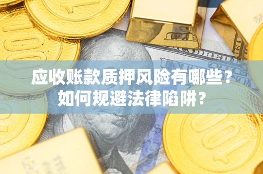 济南应收账款质押风险有哪些？如何规避法律陷阱？