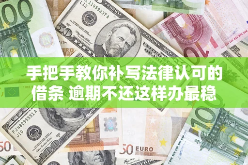 济南手把手教你补写法律认可的借条 逾期不还这样办最稳妥