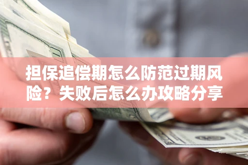 济南担保追偿期怎么防范过期风险？失败后怎么办攻略分享