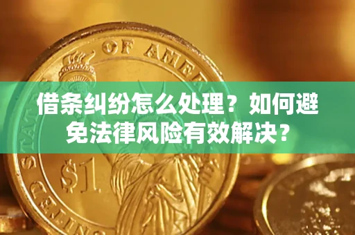 济南借条纠纷怎么处理？如何避免法律风险有效解决？