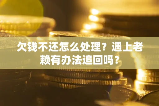 济南欠钱不还怎么处理？遇上老赖有办法追回吗？