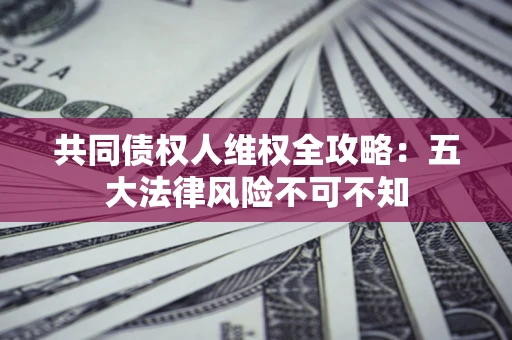 济南共同债权人维权全攻略：五大法律风险不可不知