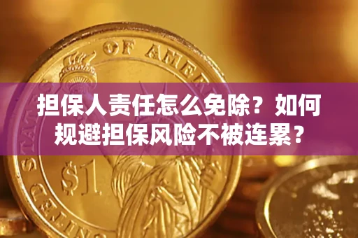 济南担保人责任怎么免除？如何规避担保风险不被连累？