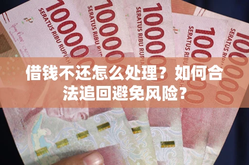 济南借钱不还怎么处理？如何合法追回避免风险？