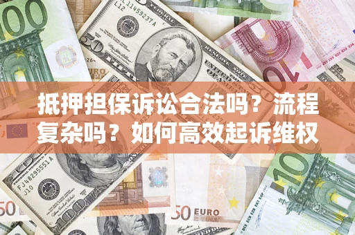 济南抵押担保诉讼合法吗？流程复杂吗？如何高效起诉维权？