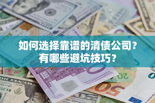 济南如何选择靠谱的清债公司？有哪些避坑技巧？