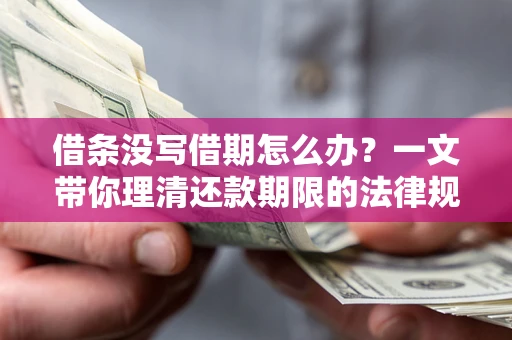 济南借条没写借期怎么办？一文带你理清还款期限的法律规则