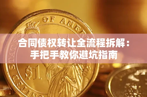 济南合同债权转让全流程拆解：手把手教你避坑指南