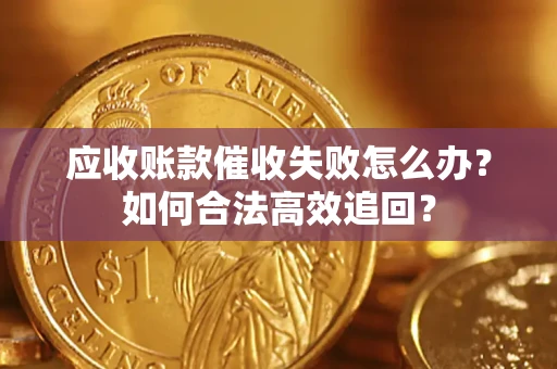 济南应收账款催收失败怎么办？如何合法高效追回？