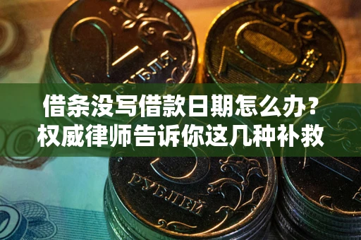 济南借条没写借款日期怎么办？权威律师告诉你这几种补救方法！