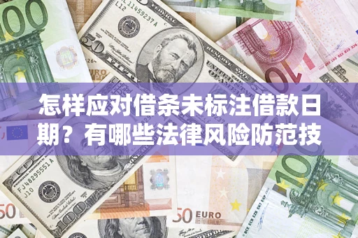 济南怎样应对借条未标注借款日期？有哪些法律风险防范技巧？