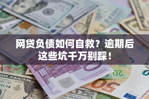 济南网贷负债如何自救？逾期后这些坑千万别踩！