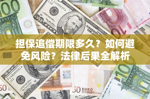 济南担保追偿期限多久？如何避免风险？法律后果全解析