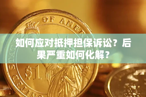 济南如何应对抵押担保诉讼？后果严重如何化解？