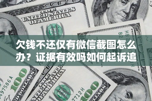 济南欠钱不还仅有微信截图怎么办？证据有效吗如何起诉追回欠款？