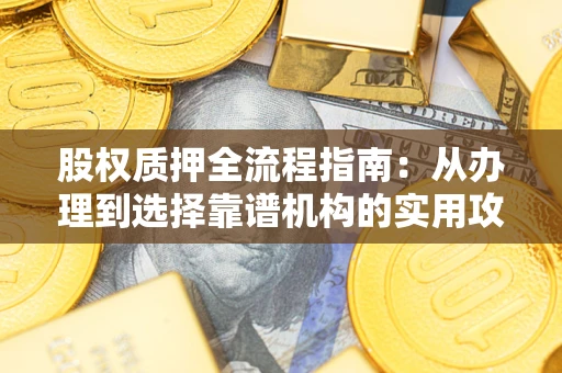 济南股权质押全流程指南：从办理到选择靠谱机构的实用攻略