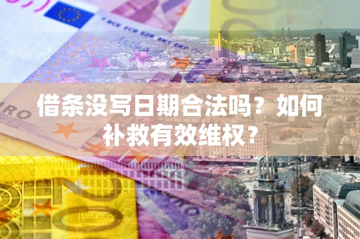 济南借条没写日期合法吗？如何补救有效维权？