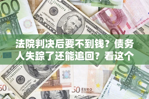 济南法院判决后要不到钱？债务人失踪了还能追回？看这个方法！