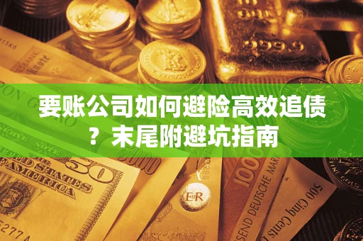 济南要账公司如何避险高效追债？末尾附避坑指南