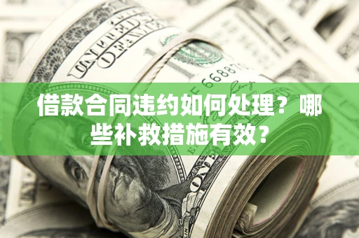济南借款合同违约如何处理？哪些补救措施有效？