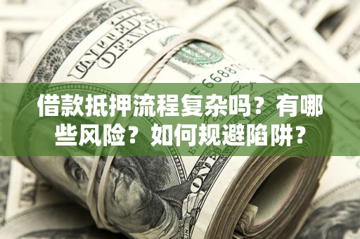 济南借款抵押流程复杂吗？有哪些风险？如何规避陷阱？