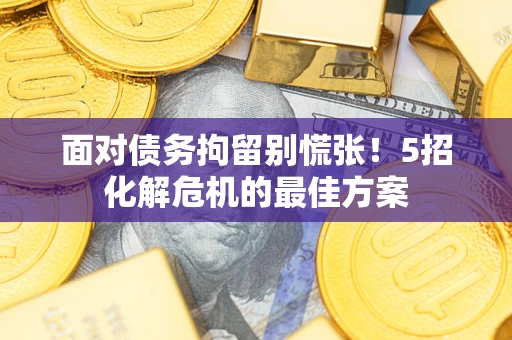 济南面对债务拘留别慌张！5招化解危机的最佳方案