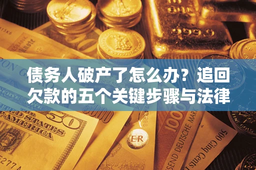 济南债务人破产了怎么办？追回欠款的五个关键步骤与法律策略