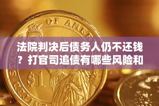 济南法院判决后债务人仍不还钱？打官司追债有哪些风险和技巧？