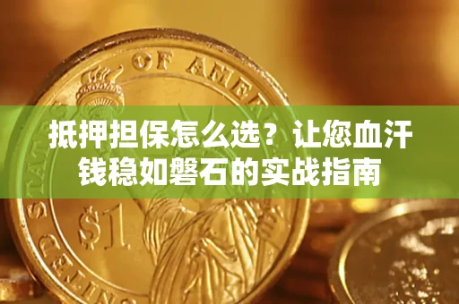 济南抵押担保怎么选？让您血汗钱稳如磐石的实战指南