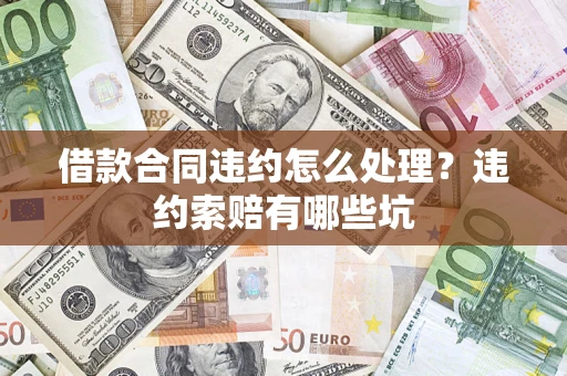 济南借款合同违约怎么处理？违约索赔有哪些坑