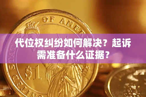 济南代位权纠纷如何解决？起诉需准备什么证据？