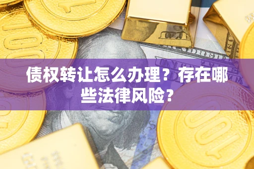 济南债权转让怎么办理？存在哪些法律风险？