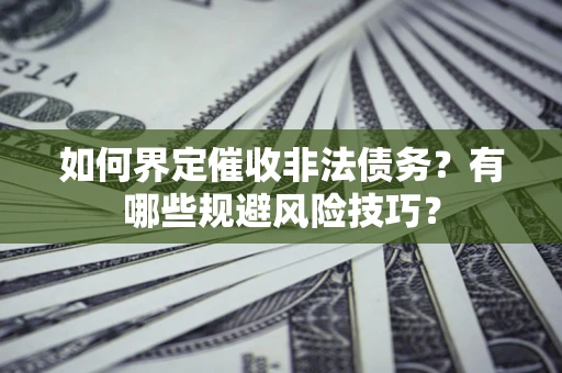 济南如何界定催收非法债务？有哪些规避风险技巧？