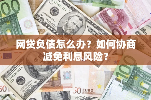济南网贷负债怎么办？如何协商减免利息风险？