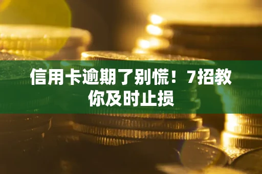 济南信用卡逾期了别慌！7招教你及时止损