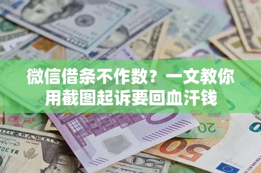 济南微信借条不作数？一文教你用截图起诉要回血汗钱