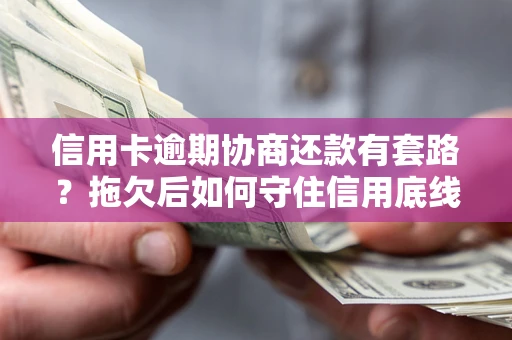 济南信用卡逾期协商还款有套路？拖欠后如何守住信用底线？
